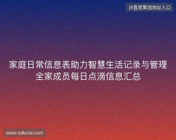 家庭日常信息表助力智慧生活记录与管理全家成员每日点滴信息汇总